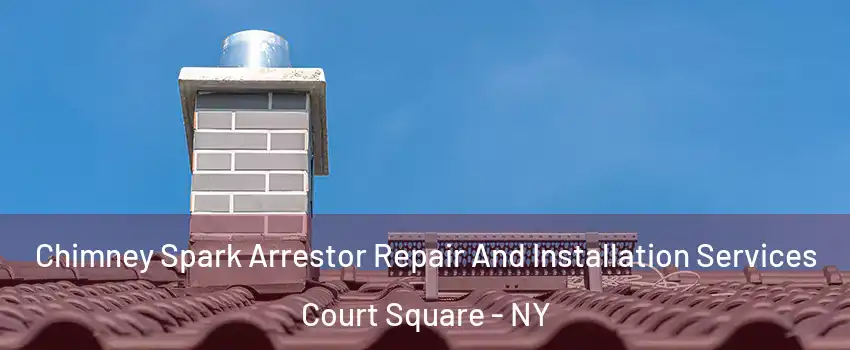 Chimney Spark Arrestor Repair And Installation Services Court Square - NY