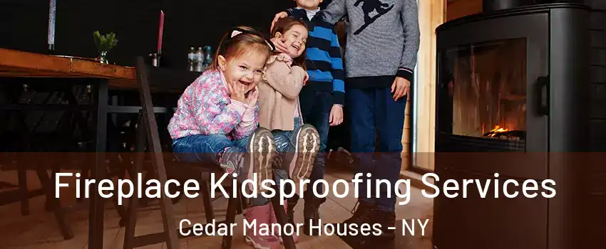 Fireplace Kidsproofing Services Cedar Manor Houses - NY