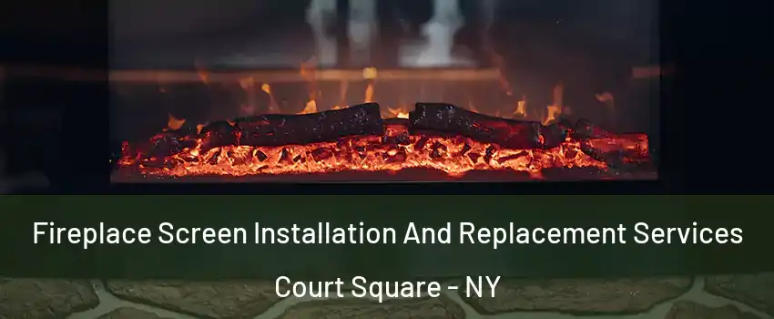 Fireplace Screen Installation And Replacement Services Court Square - NY