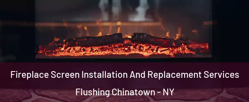 Fireplace Screen Installation And Replacement Services Flushing Chinatown - NY