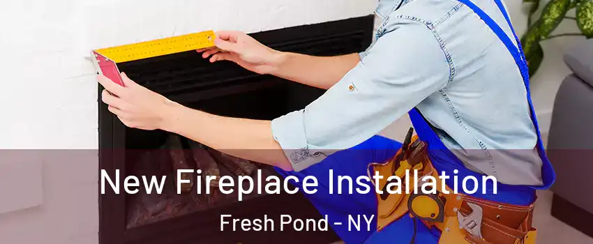 New Fireplace Installation Fresh Pond - NY