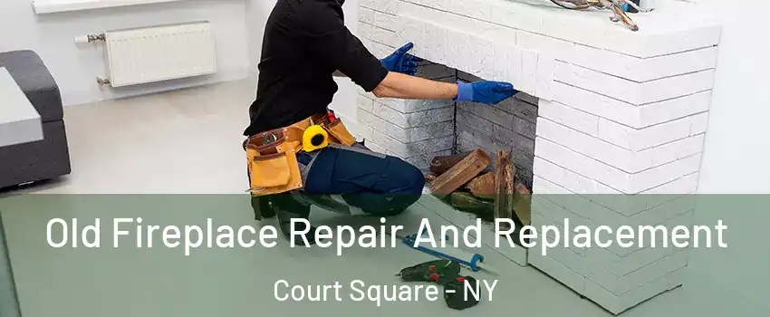 Old Fireplace Repair And Replacement Court Square - NY