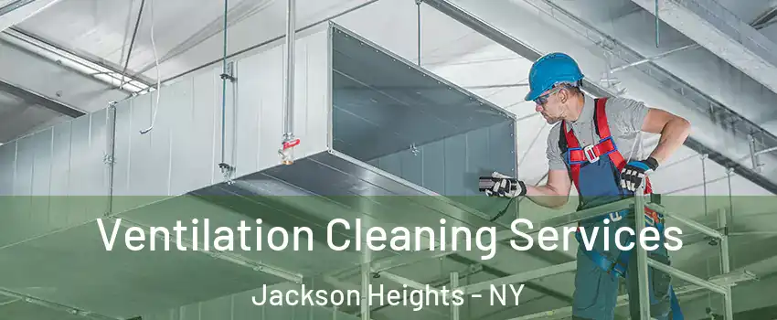 Ventilation Cleaning Services Jackson Heights - NY