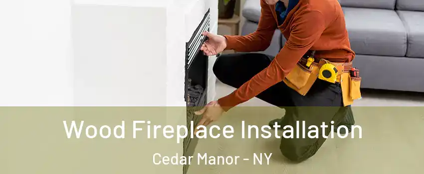 Wood Fireplace Installation Cedar Manor - NY