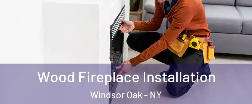 Wood Fireplace Installation Windsor Oak - NY